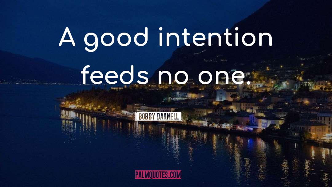 Bobby Darnell Quotes: A good intention feeds no