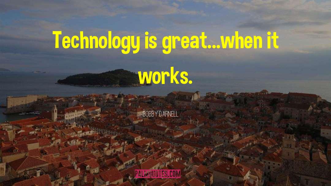 Bobby Darnell Quotes: Technology is great...when it works.