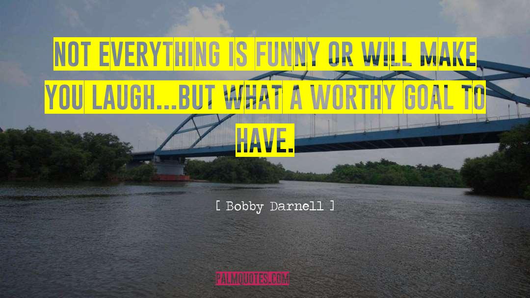 Bobby Darnell Quotes: Not everything is funny or