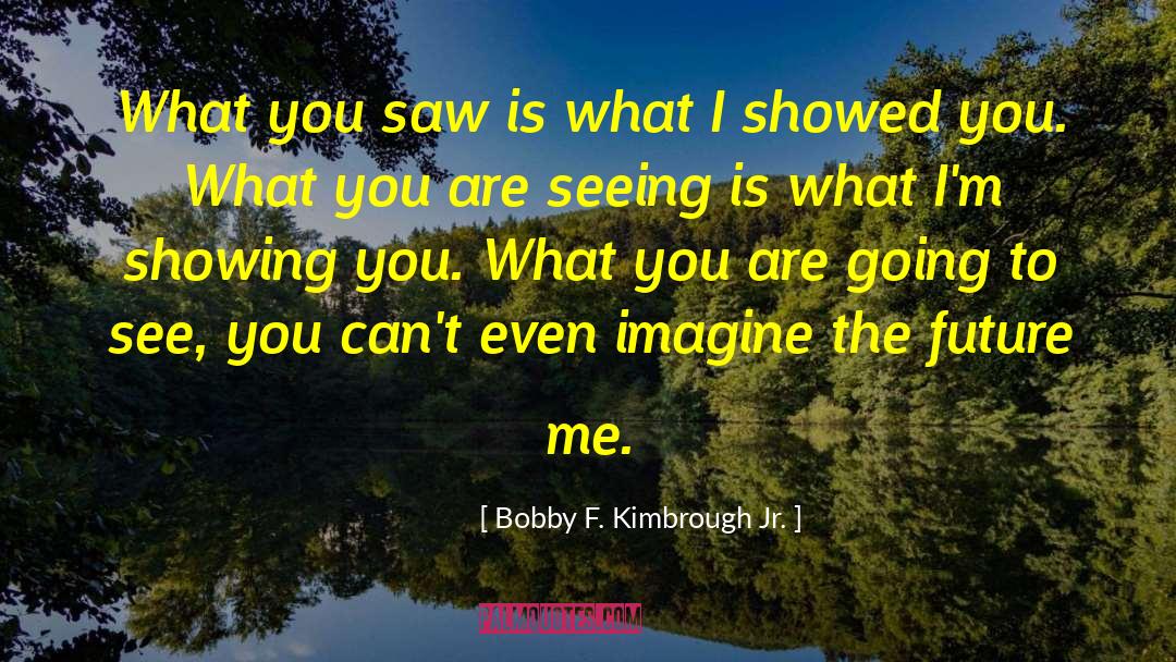 Bobby F. Kimbrough Jr. Quotes: What you saw is what