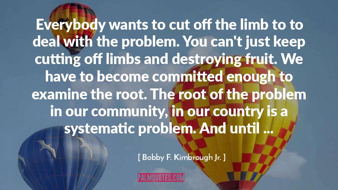 Bobby F. Kimbrough Jr. Quotes: Everybody wants to cut off