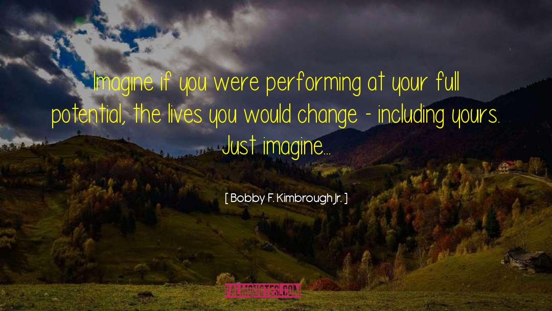 Bobby F. Kimbrough Jr. Quotes: Imagine if you were performing