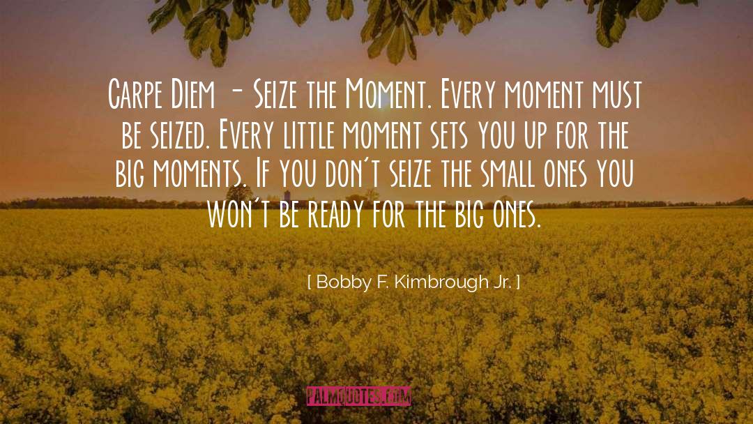 Bobby F. Kimbrough Jr. Quotes: Carpe Diem - Seize the