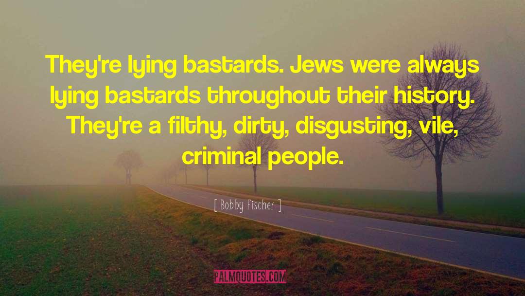 Bobby Fischer Quotes: They're lying bastards. Jews were