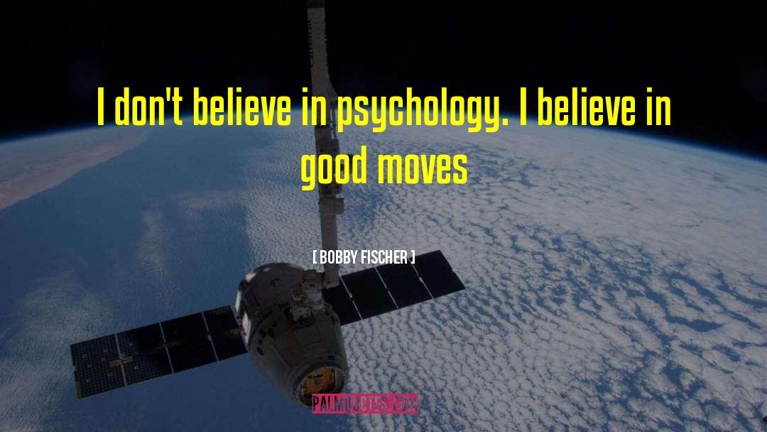 Bobby Fischer Quotes: I don't believe in psychology.