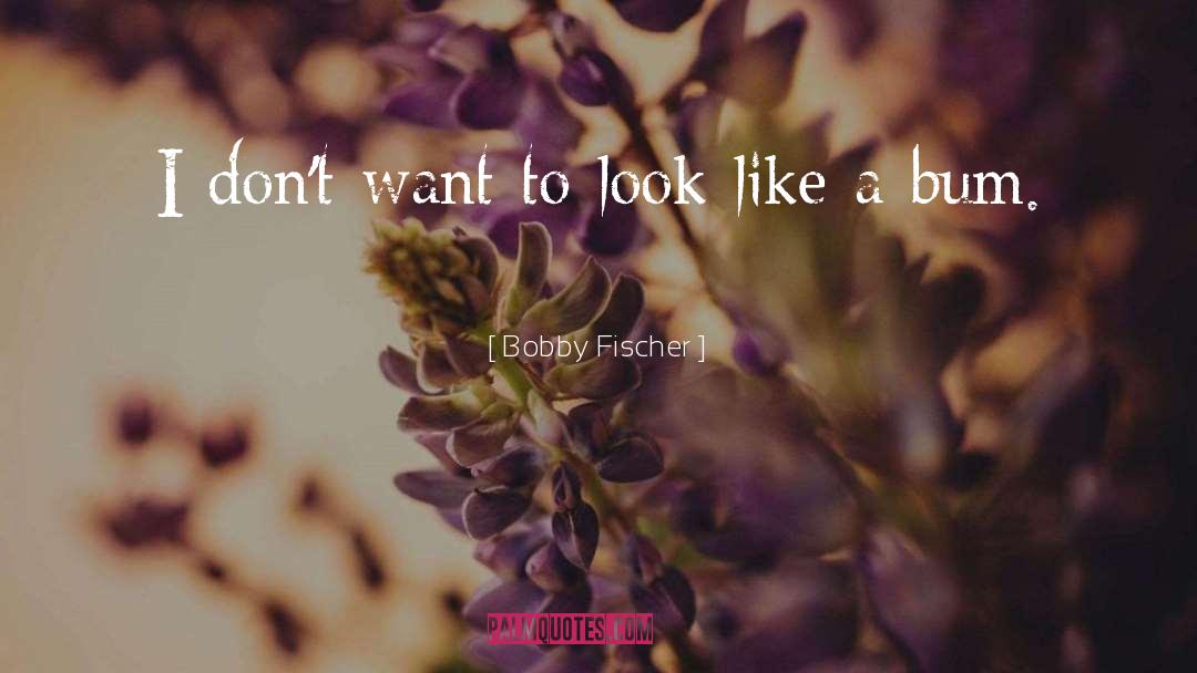 Bobby Fischer Quotes: I don't want to look