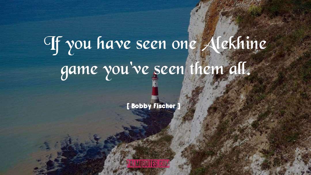 Bobby Fischer Quotes: If you have seen one