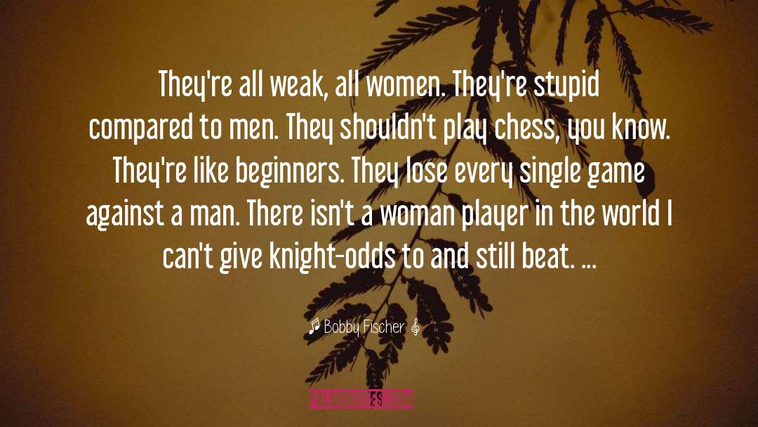 Bobby Fischer Quotes: They're all weak, all women.