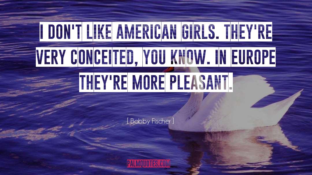 Bobby Fischer Quotes: I don't like American girls.