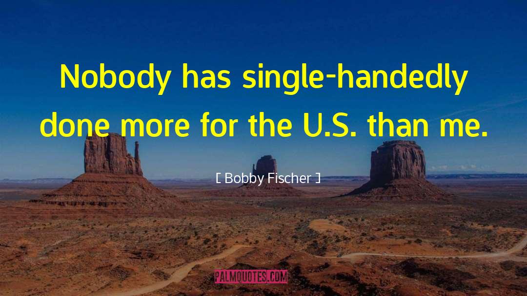 Bobby Fischer Quotes: Nobody has single-handedly done more