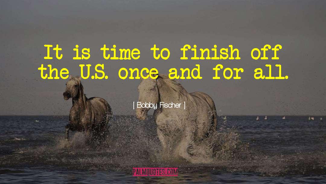 Bobby Fischer Quotes: It is time to finish