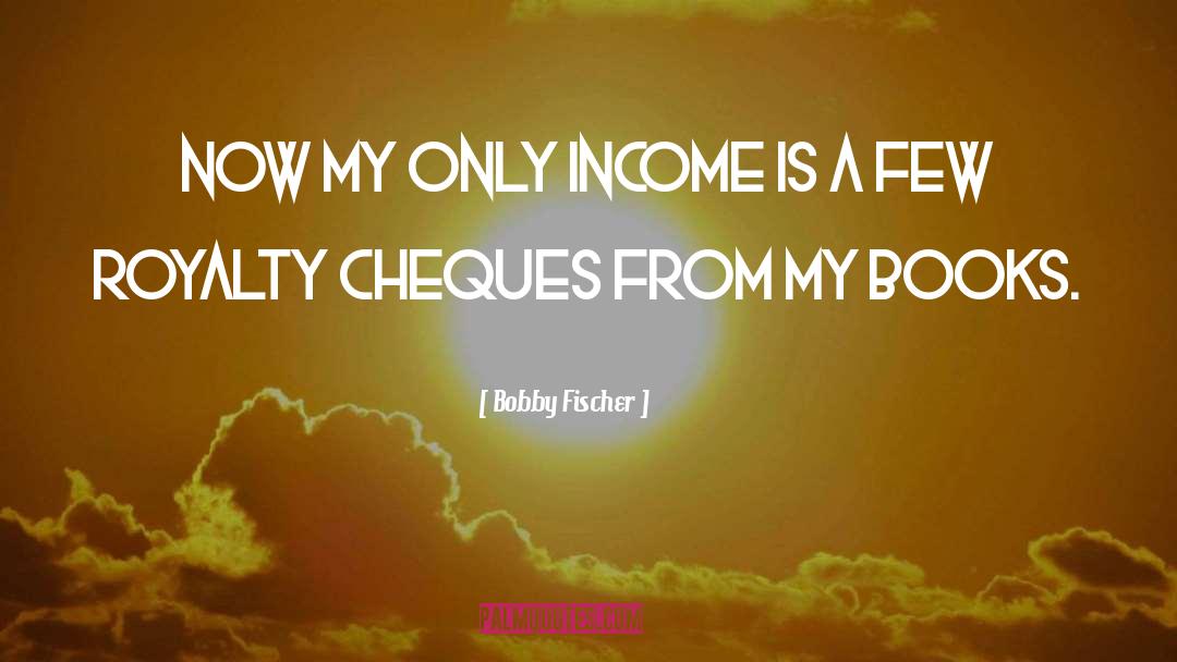 Bobby Fischer Quotes: Now my only income is