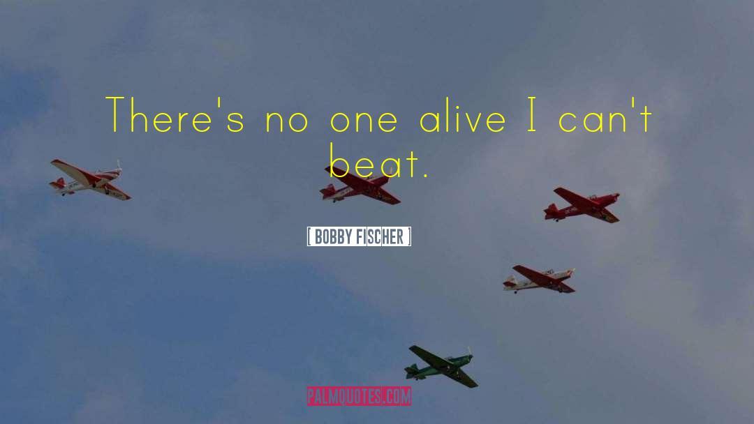 Bobby Fischer Quotes: There's no one alive I