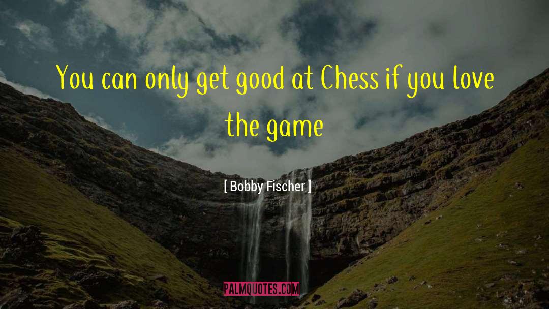 Bobby Fischer Quotes: You can only get good