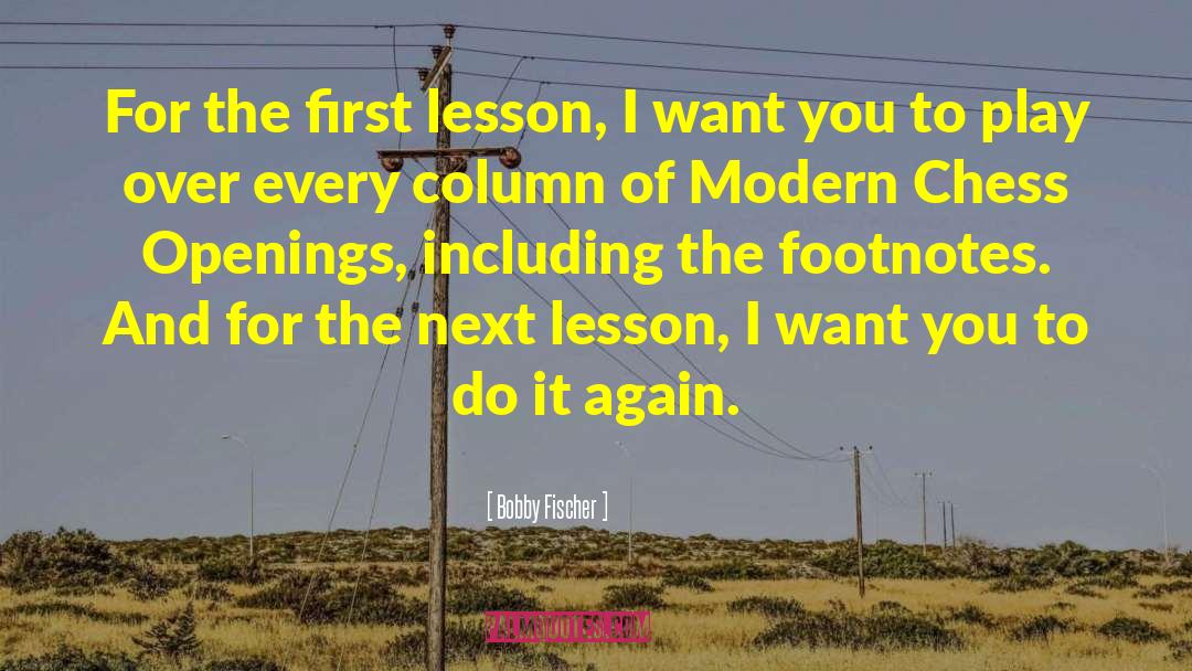 Bobby Fischer Quotes: For the first lesson, I