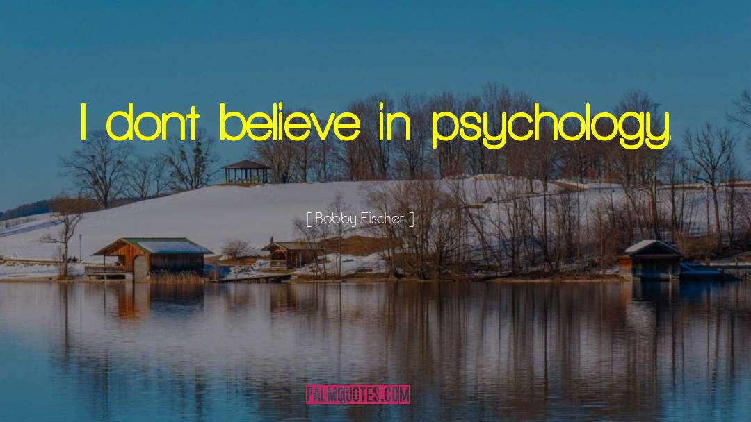 Bobby Fischer Quotes: I don't believe in psychology.
