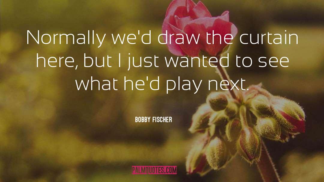 Bobby Fischer Quotes: Normally we'd draw the curtain