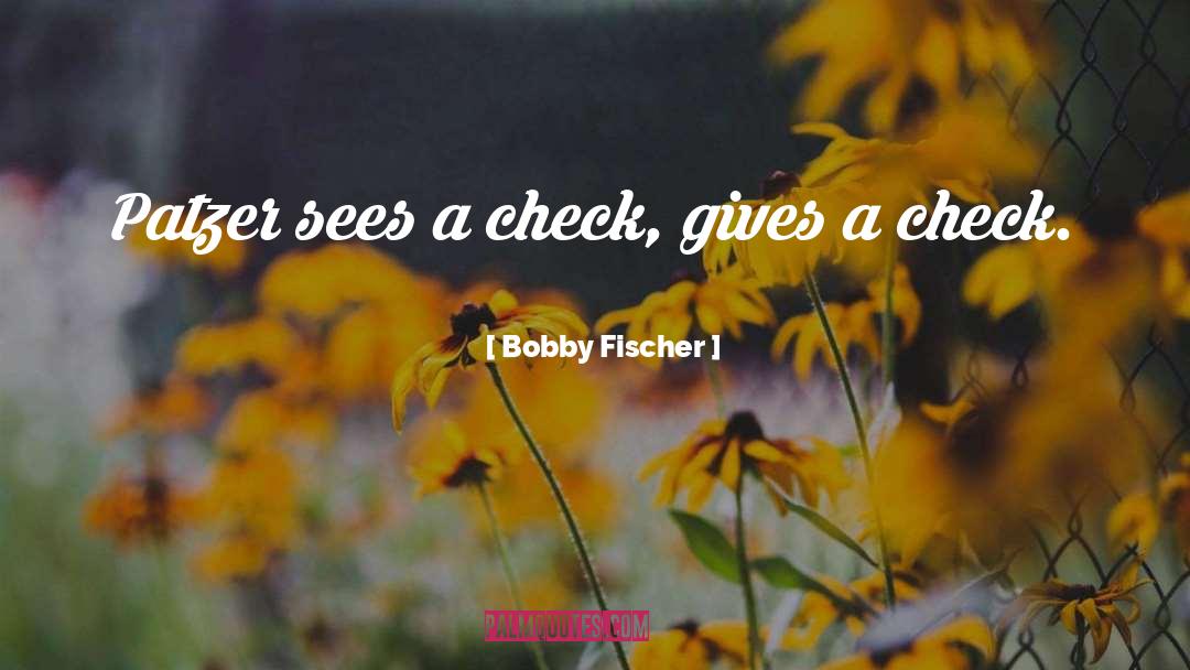 Bobby Fischer Quotes: Patzer sees a check, gives