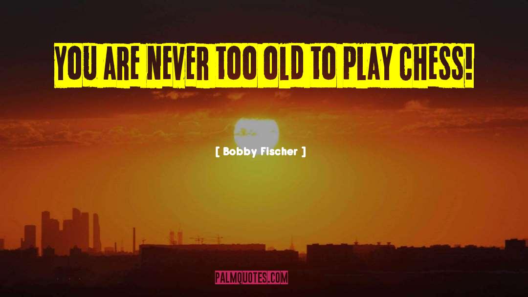 Bobby Fischer Quotes: You are never too old