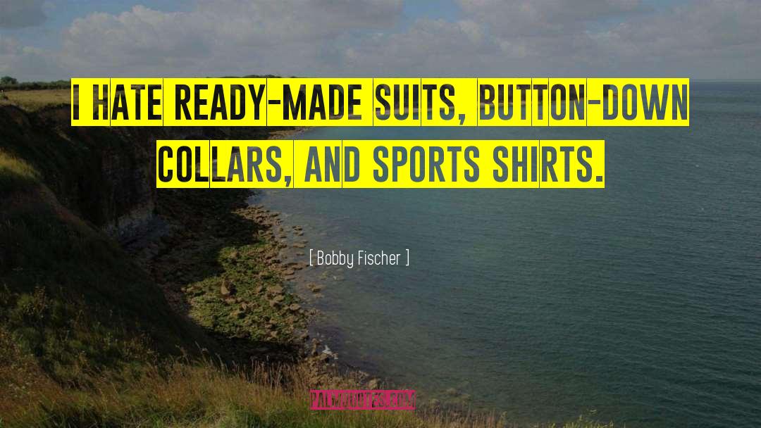 Bobby Fischer Quotes: I hate ready-made suits, button-down