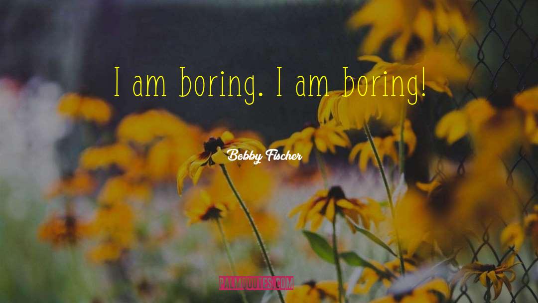 Bobby Fischer Quotes: I am boring. I am