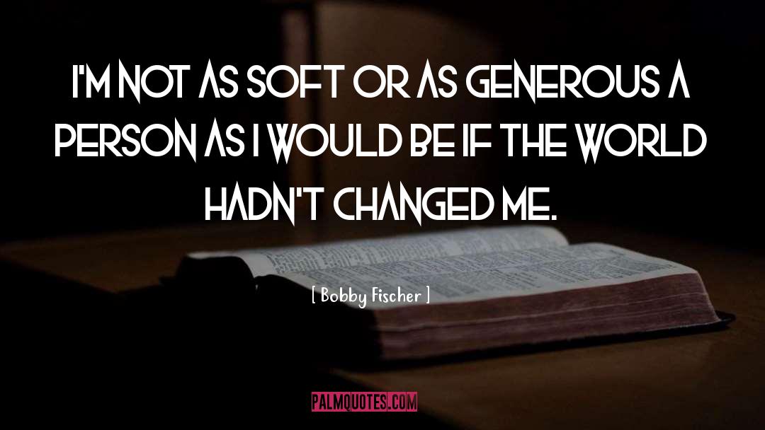 Bobby Fischer Quotes: I'm not as soft or