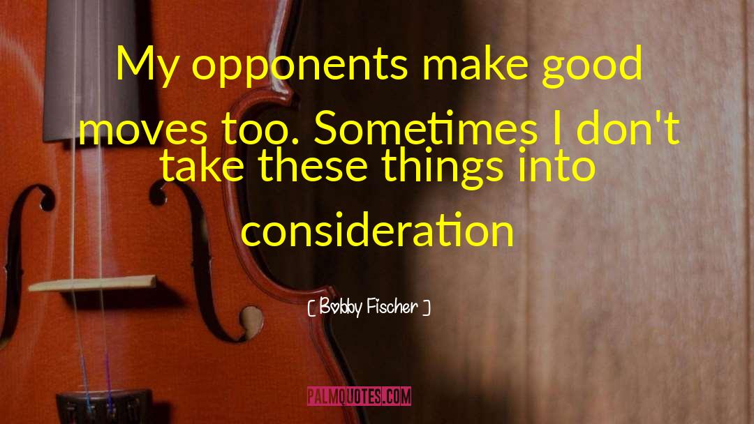 Bobby Fischer Quotes: My opponents make good moves