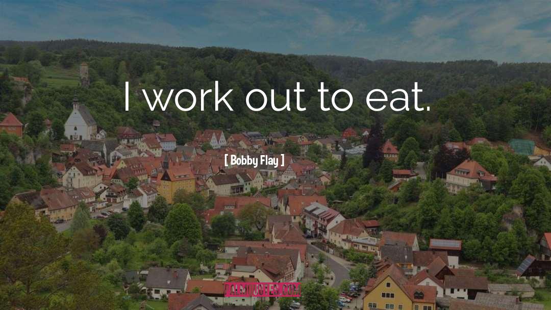 Bobby Flay Quotes: I work out to eat.