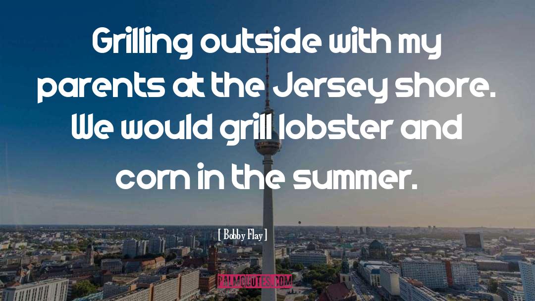 Bobby Flay Quotes: Grilling outside with my parents