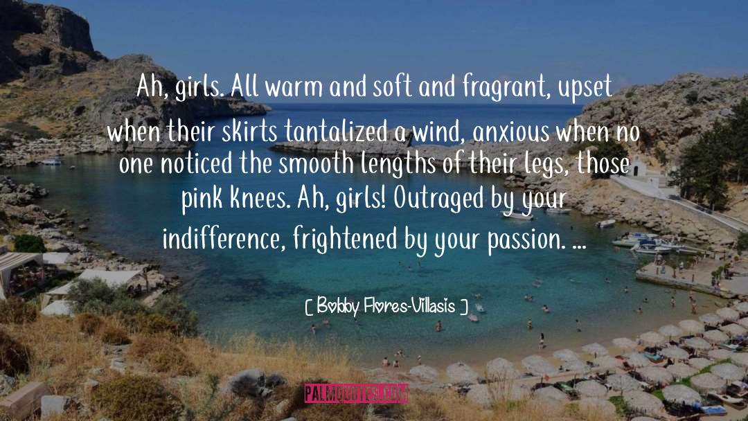 Bobby Flores-Villasis Quotes: Ah, girls. All warm and