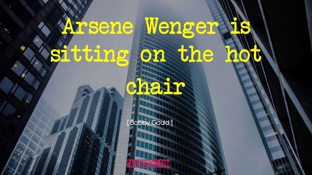 Bobby Gould Quotes: Arsene Wenger is sitting on
