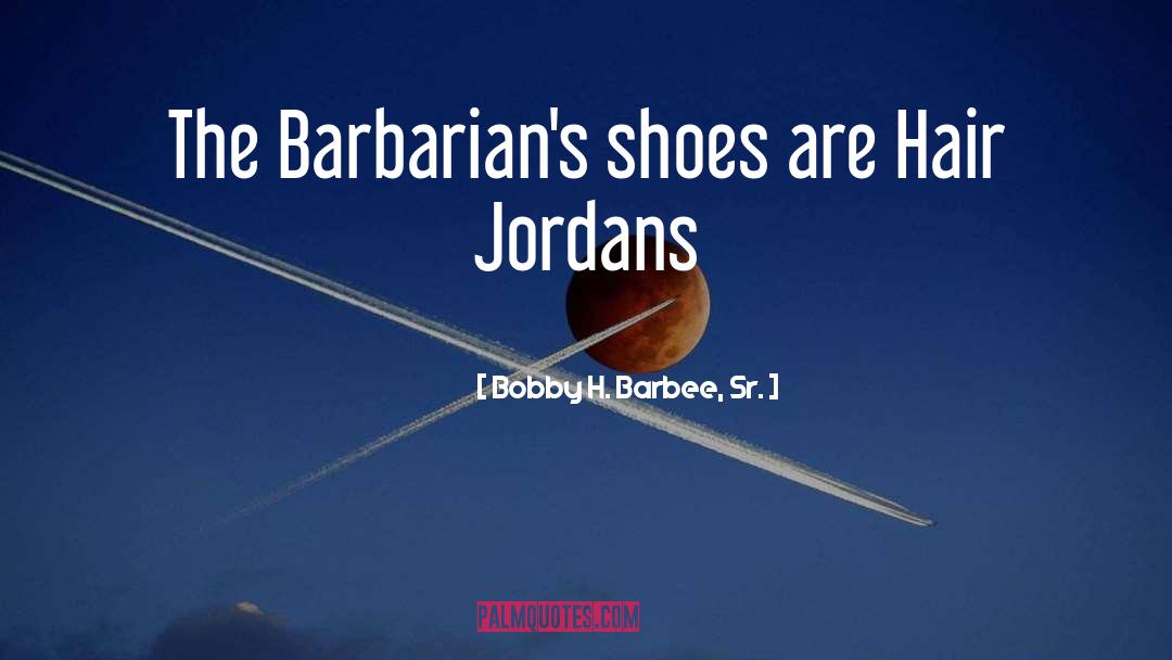 Bobby H. Barbee, Sr. Quotes: The Barbarian's shoes are Hair