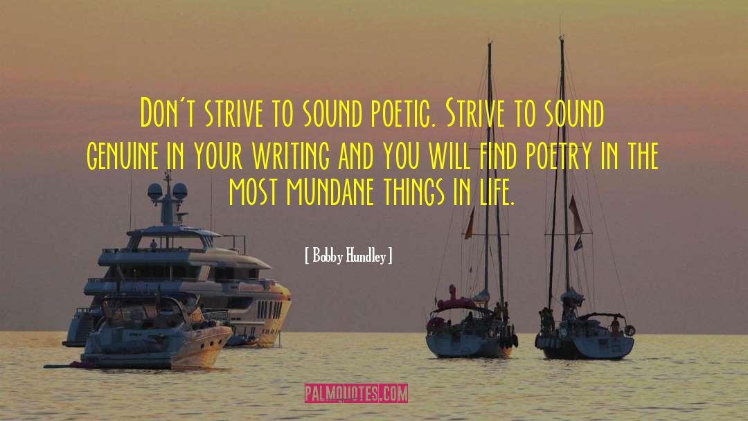 Bobby Hundley Quotes: Don't strive to sound poetic.