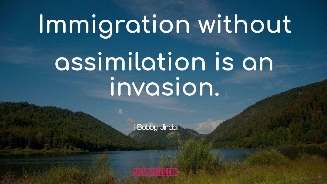 Bobby Jindal Quotes: Immigration without assimilation is an