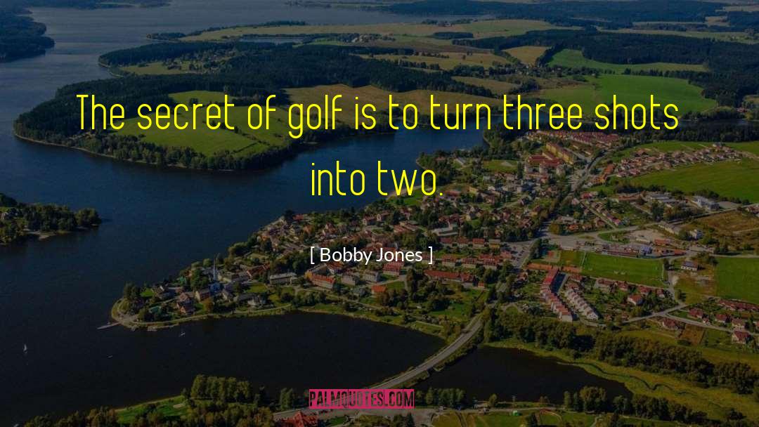 Bobby Jones Quotes: The secret of golf is