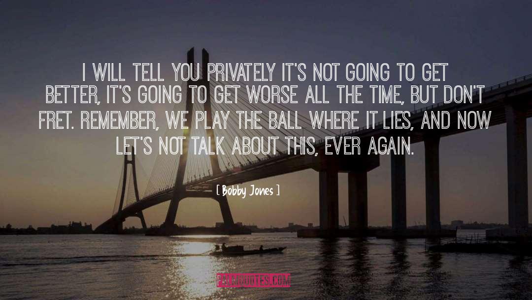 Bobby Jones Quotes: I will tell you privately