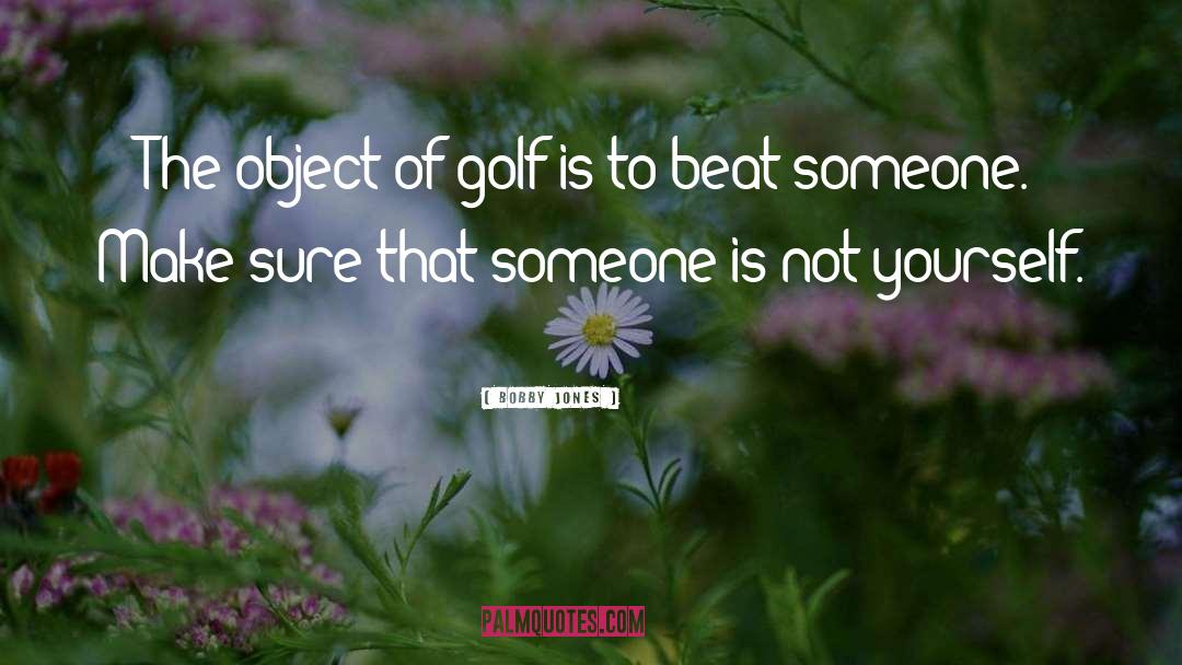 Bobby Jones Quotes: The object of golf is