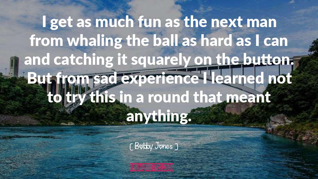Bobby Jones Quotes: I get as much fun