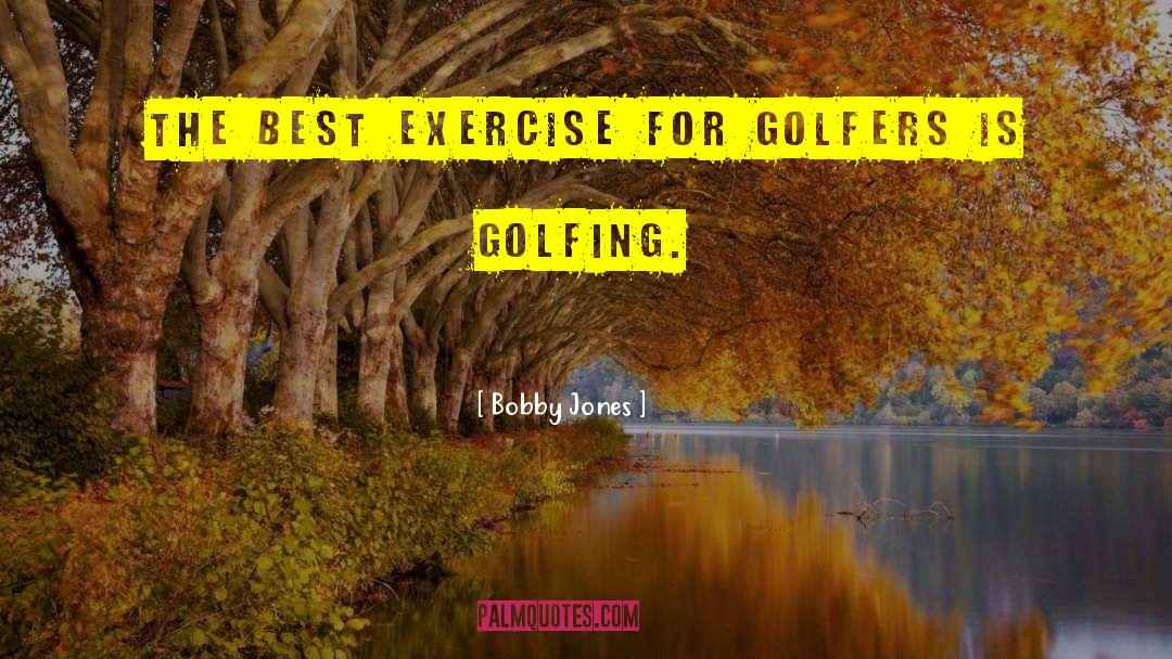 Bobby Jones Quotes: The best exercise for golfers