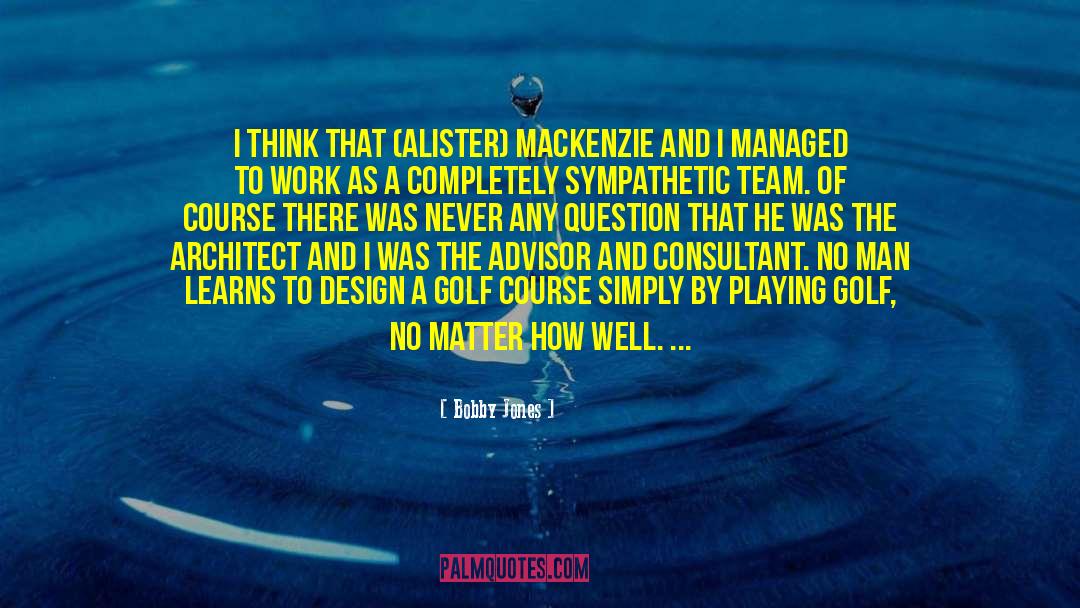 Bobby Jones Quotes: I think that (Alister) MacKenzie