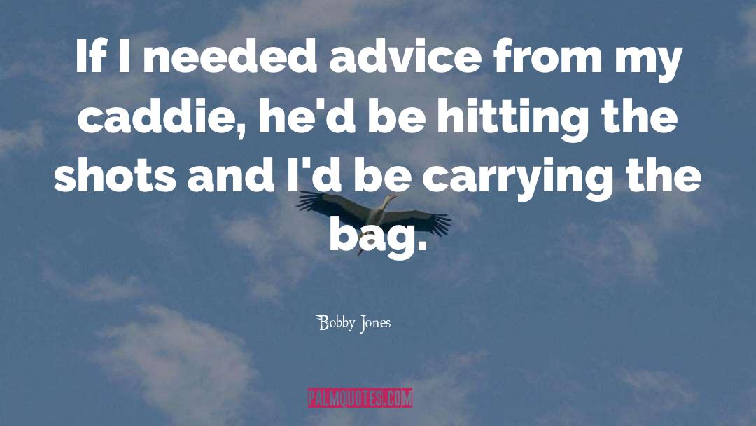 Bobby Jones Quotes: If I needed advice from