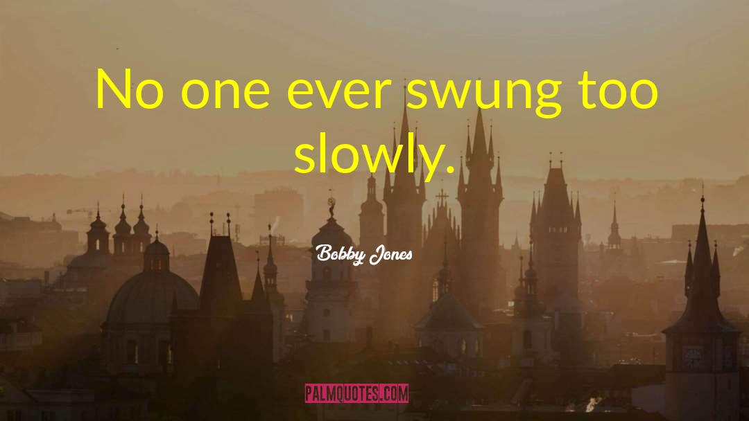 Bobby Jones Quotes: No one ever swung too