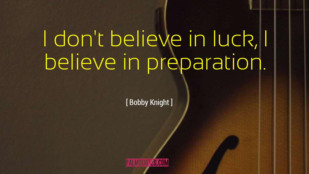 Bobby Knight Quotes: I don't believe in luck,