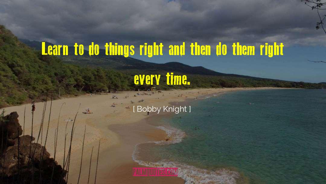 Bobby Knight Quotes: Learn to do things right