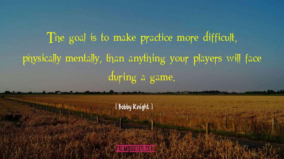 Bobby Knight Quotes: The goal is to make