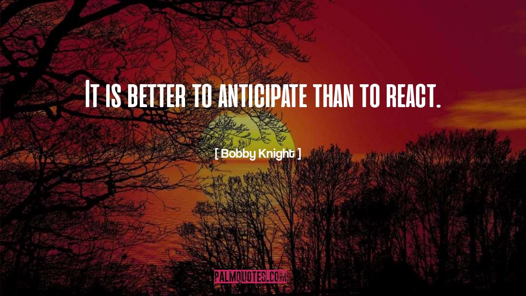 Bobby Knight Quotes: It is better to anticipate