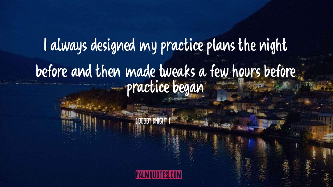 Bobby Knight Quotes: I always designed my practice