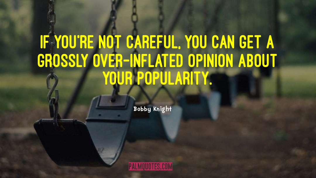 Bobby Knight Quotes: If you're not careful, you