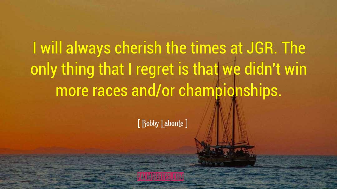 Bobby Labonte Quotes: I will always cherish the