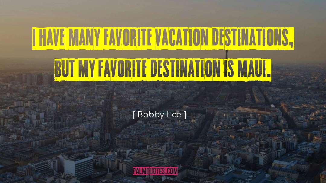 Bobby Lee Quotes: I have many favorite vacation